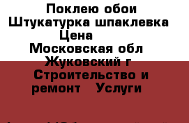 Поклею обои.Штукатурка шпаклевка. › Цена ­ 200 - Московская обл., Жуковский г. Строительство и ремонт » Услуги   